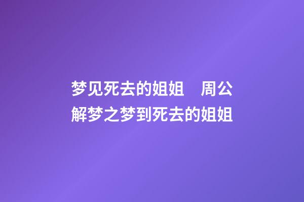 梦见死去的姐姐　周公解梦之梦到死去的姐姐